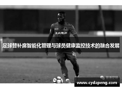 足球替补席智能化管理与球员健康监控技术的融合发展